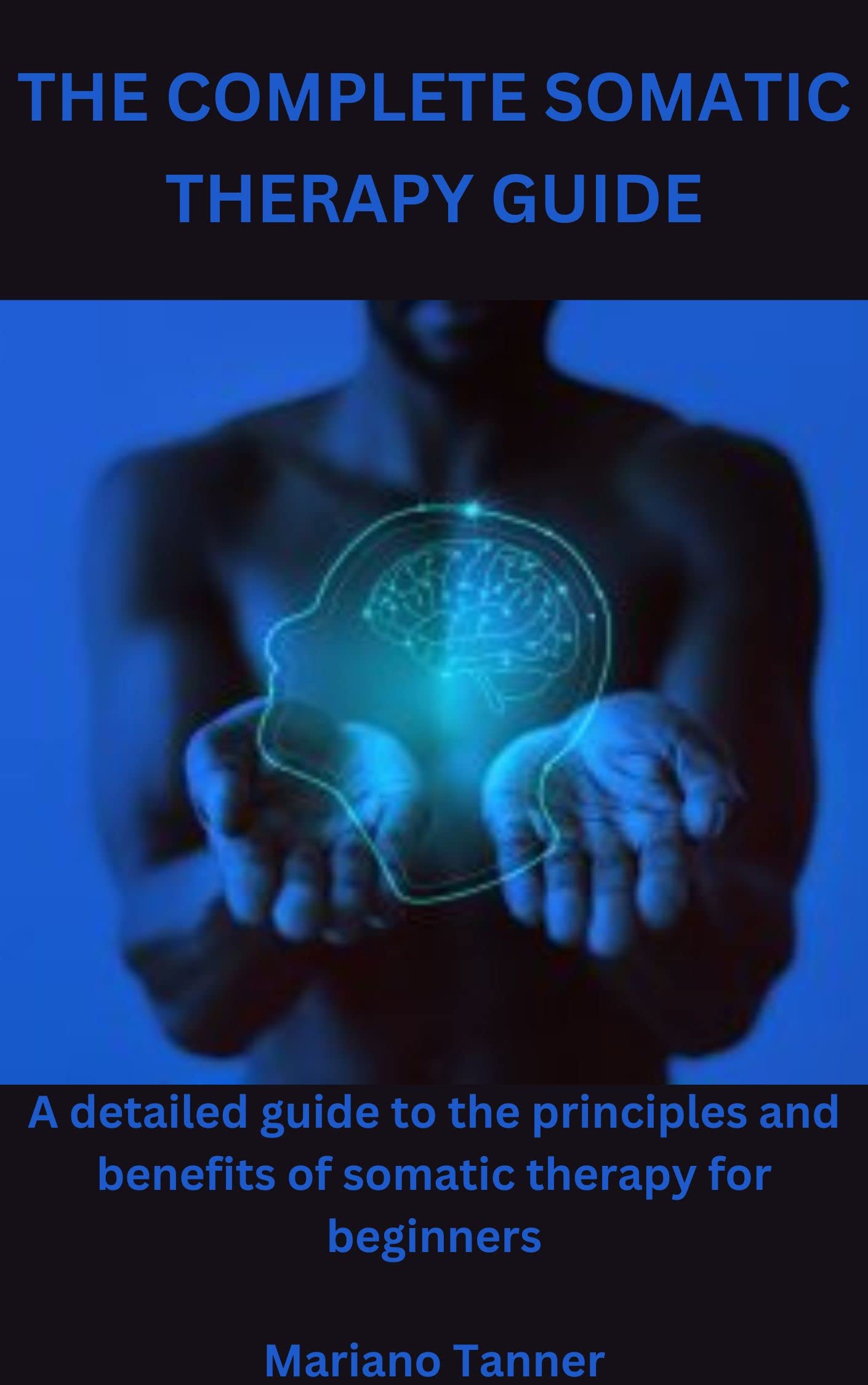 THE COMPLETE SOMATIC THERAPY GUIDE A detailed guide to the principles