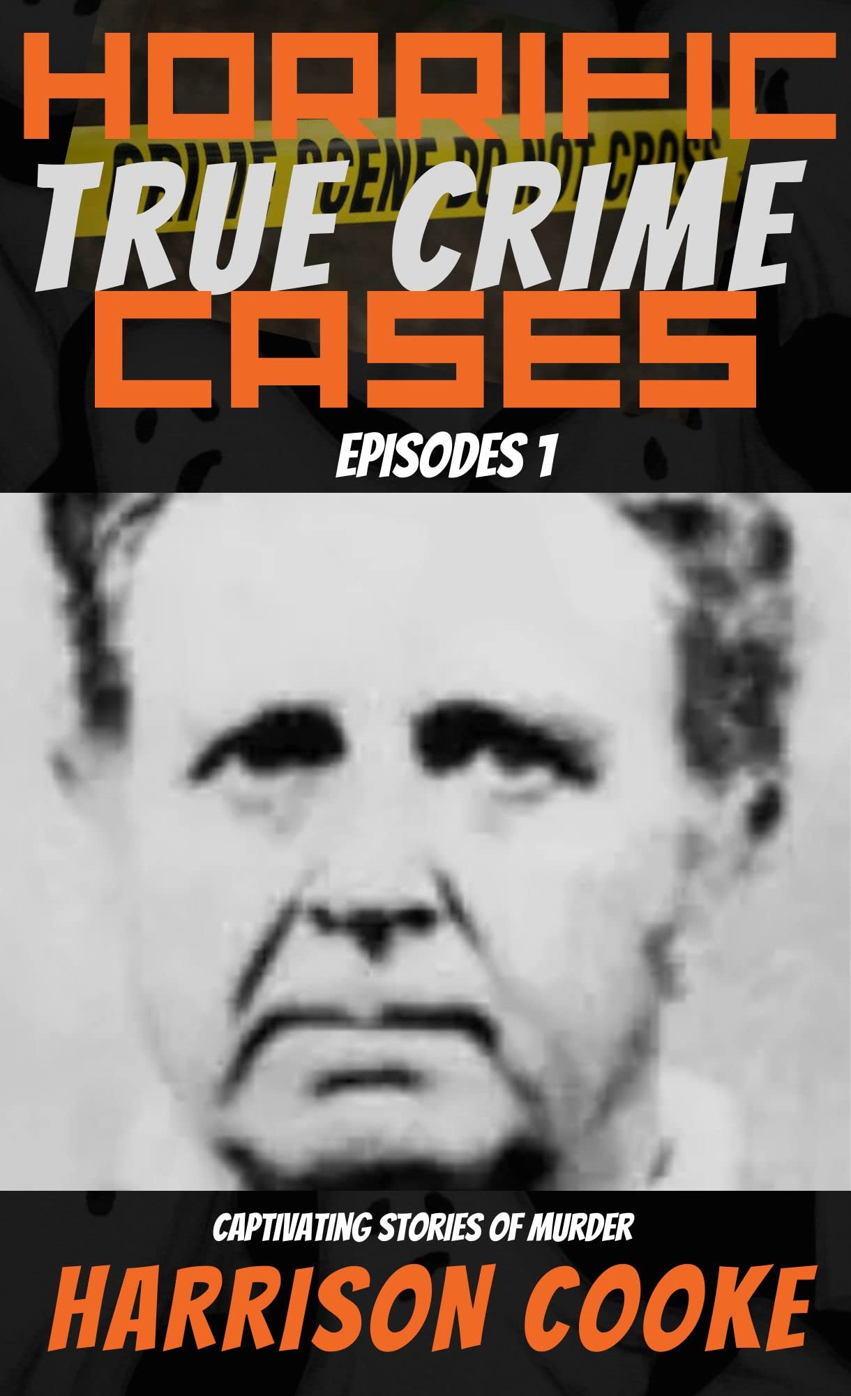 Horrific True Crime Cases - Episodes 1 : Captivating Stories of Murder.(2023)