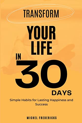 Transform Your Life in 30 Days: Simple Habits for Lasting Happiness and ...