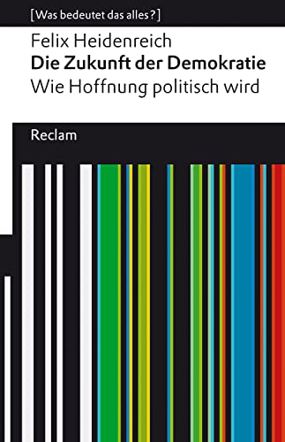 Die Zukunft der Demokratie. Wie Hoffnung politisch wird: [Was bedeutet das alles?] – Heidenreich, Felix – Erläuterungen; Denkanstöße; Analyse – 14350 (Reclams Universal-Bibliothek)