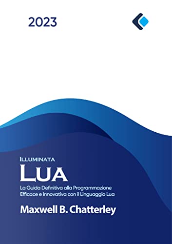 Lua Illuminata: La Guida Definitiva alla Programmazione Efficace e ...