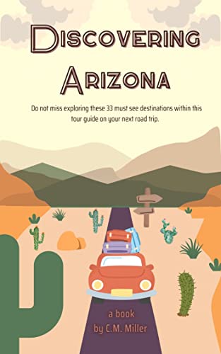 Discovering Arizona: Do not miss exploring these 33 must see destinations within this tour guide on your next road trip.