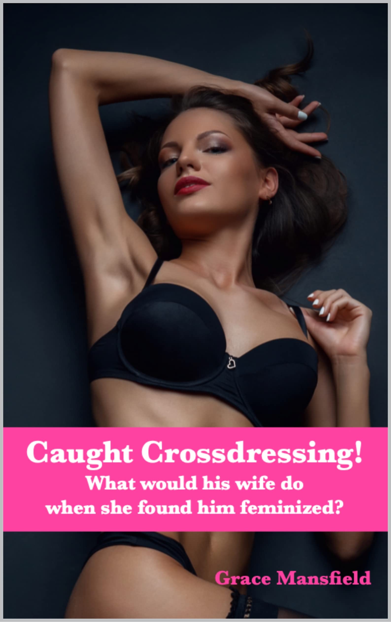 Caught Crossdressing! What would his wife do when she caught him feminized? by Grace Mansfield