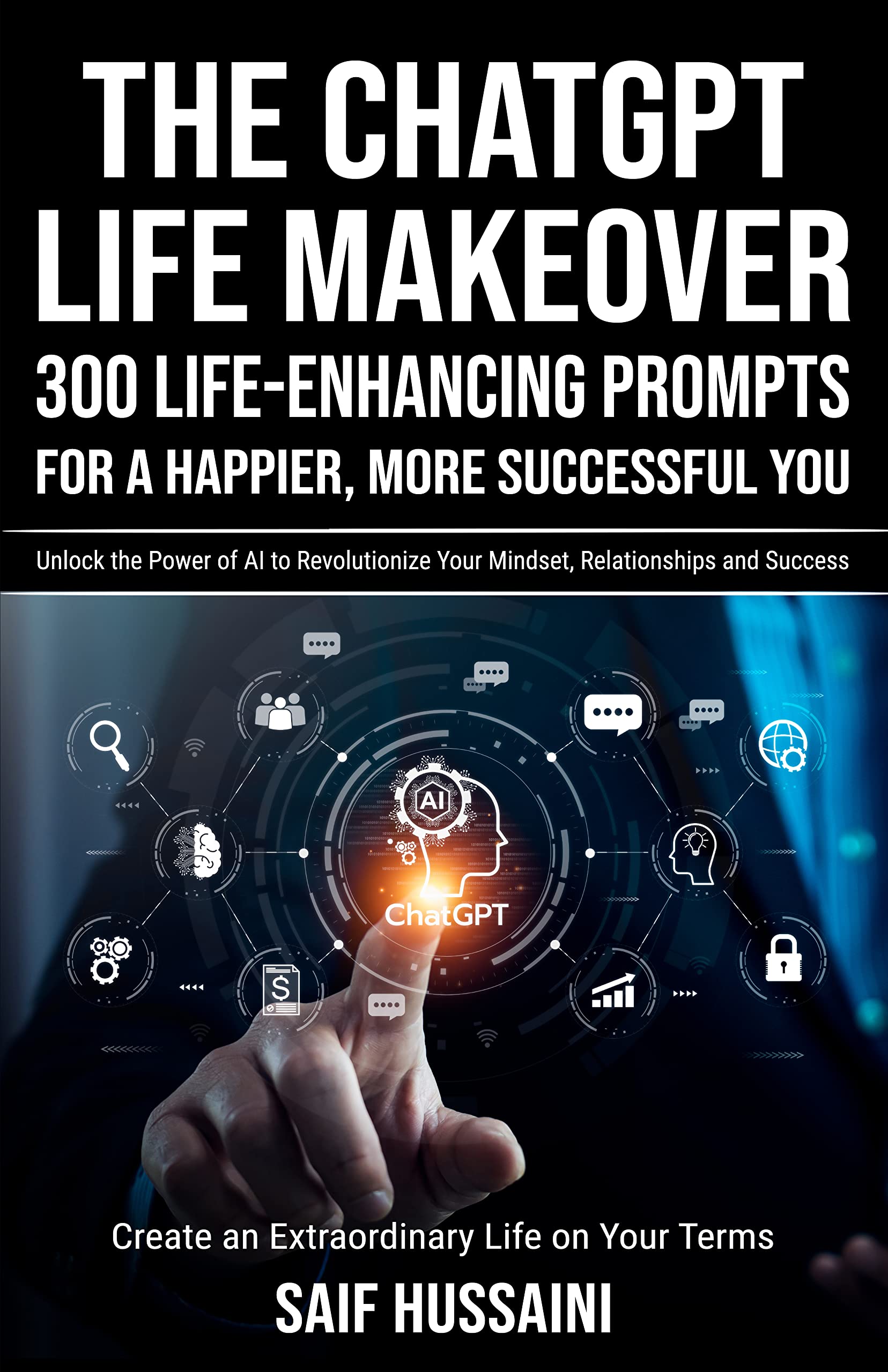 The ChatGPT Life Makeover: 300 Life-Enhancing Prompts for a Happier, More Successful You: Unlock the Power of AI to Revolutionize Your Mindset, Relationships ... an Extraordinary Life