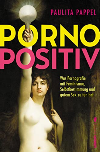 Pornopositiv: Was Pornografie mit Feminismus, Selbstbestimmung und gutem Sex zu tun hat