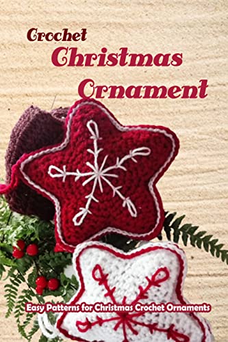 Crochet Christmas Ornament: Easy Patterns for Christmas Crochet Ornaments: How To Crochet Your Own Christmas Ornaments