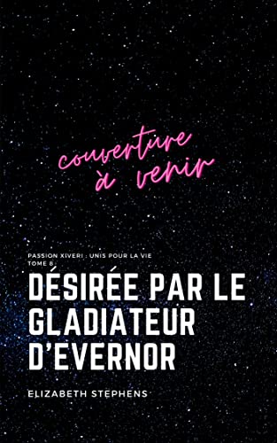 Désirée par le Gladiateur d'Evernor : Passion Xiveri, T8 (Passion Xiveri : Unis Pour La Vie)