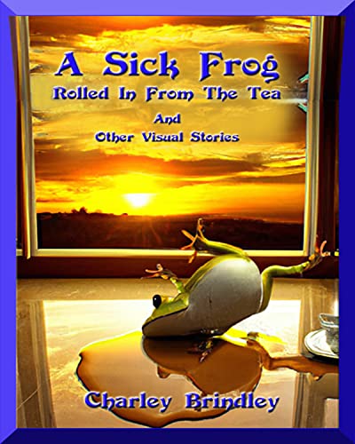 A Sick Frog Rolled in From the Tea and Other Visual Stories