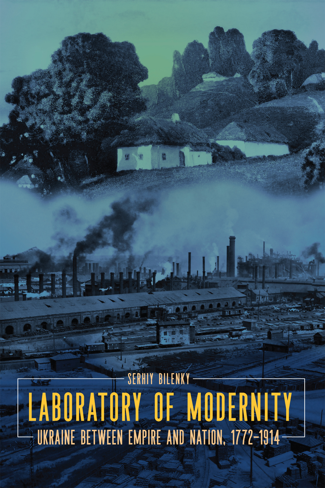Laboratory of Modernity: Ukraine between Empire and Nation, 1772–1914 ...