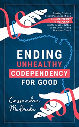 Ending Unhealthy Codependency for Good: Breaking Free from People-Pleasing and Going from Codependent to Independent with the Power of Letting Go and Understanding ... Theory