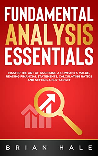 FUNDAMENTAL ANALYSIS ESSENTIALS: Master the Art of Assessing a Company’s Value, Reading Financial Statements, Calculating Ratios and Setting a Buy Target