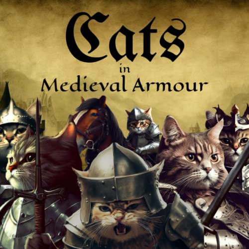 Cats in Medieval Armour A Collection of Chivalrous Cats and Feudal