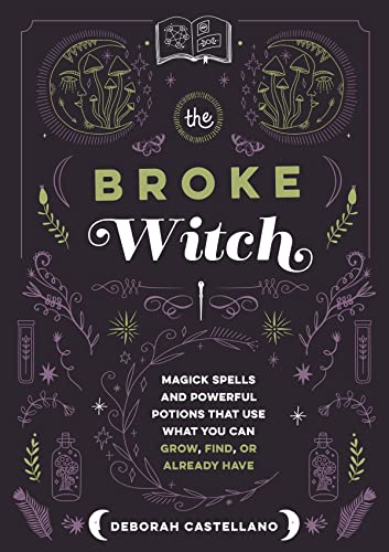 The Broke Witch: Magick Spells and Powerful Potions that Use What You Can Grow, Find, or Already Have