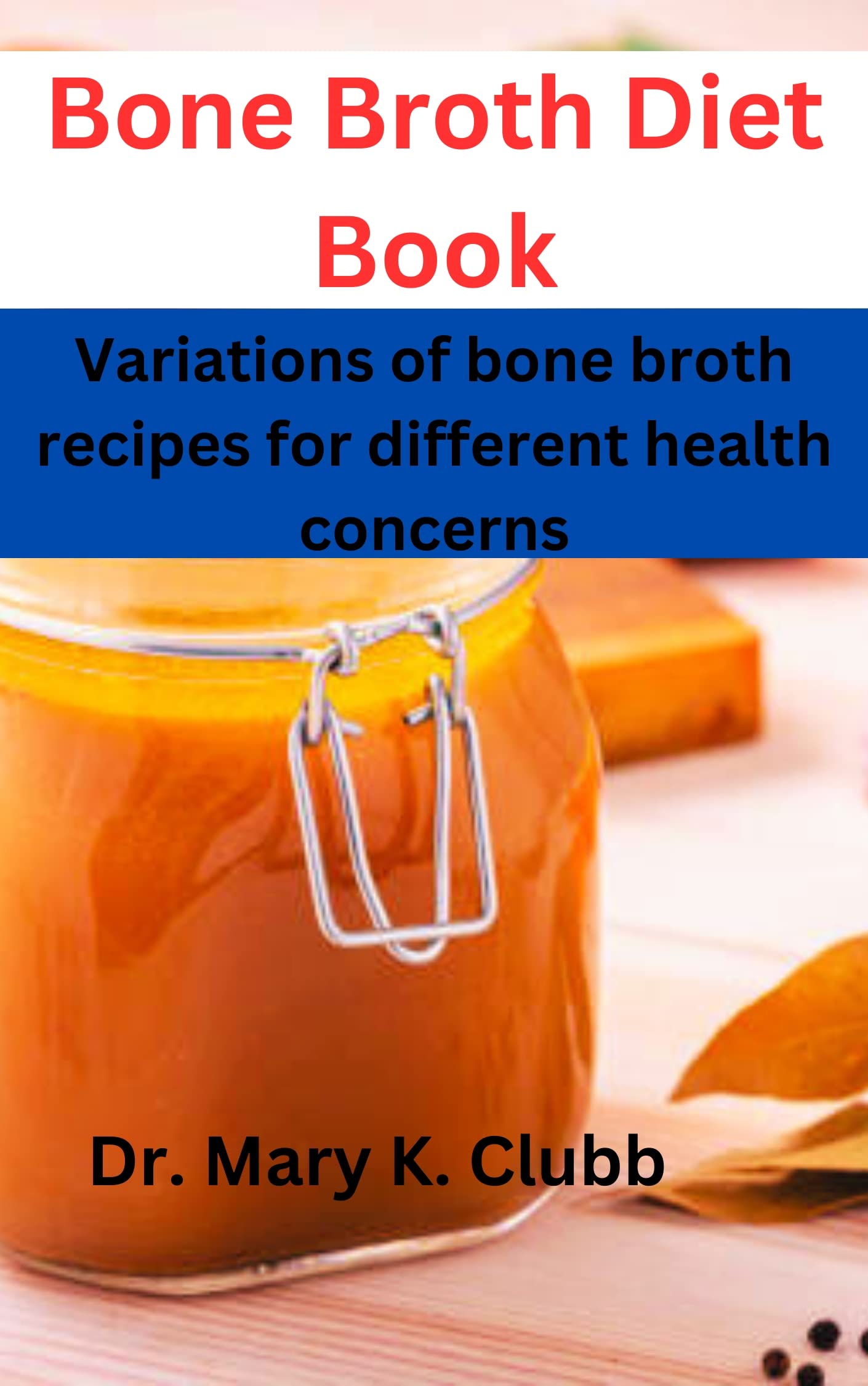 Bone Broth Diet Book Variations of bone broth recipes for different health concerns by Dr. Mary