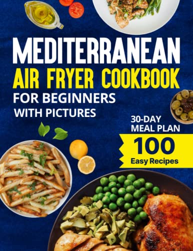 Mediterranean Air Fryer Cookbook for Beginners with Pictures: 100 Healthy, Easy & Fast Recipes with Colored Images, Calories & Nutrition Info for the Whole Family
