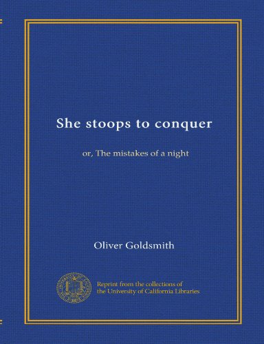 She stoops to conquer: or, The mistakes of a night by Oliver Goldsmith ...
