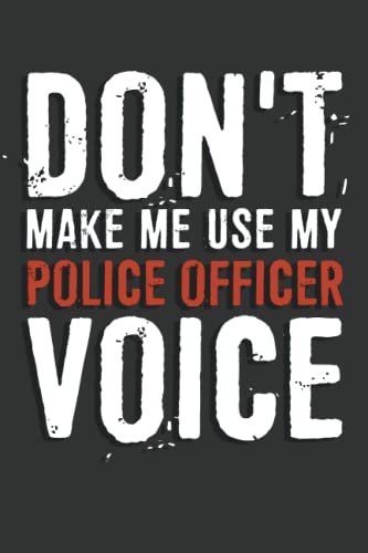 Don't Make Me Use My Police Officer Voice Notebook: 6 X 9 Blank Lined