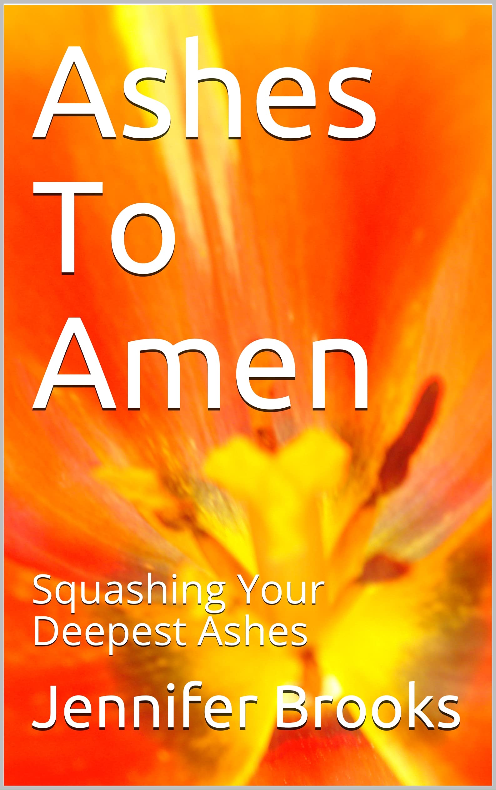 Ashes To Amen Squashing Your Deepest Ashes by Jennifer Lynne Brooks