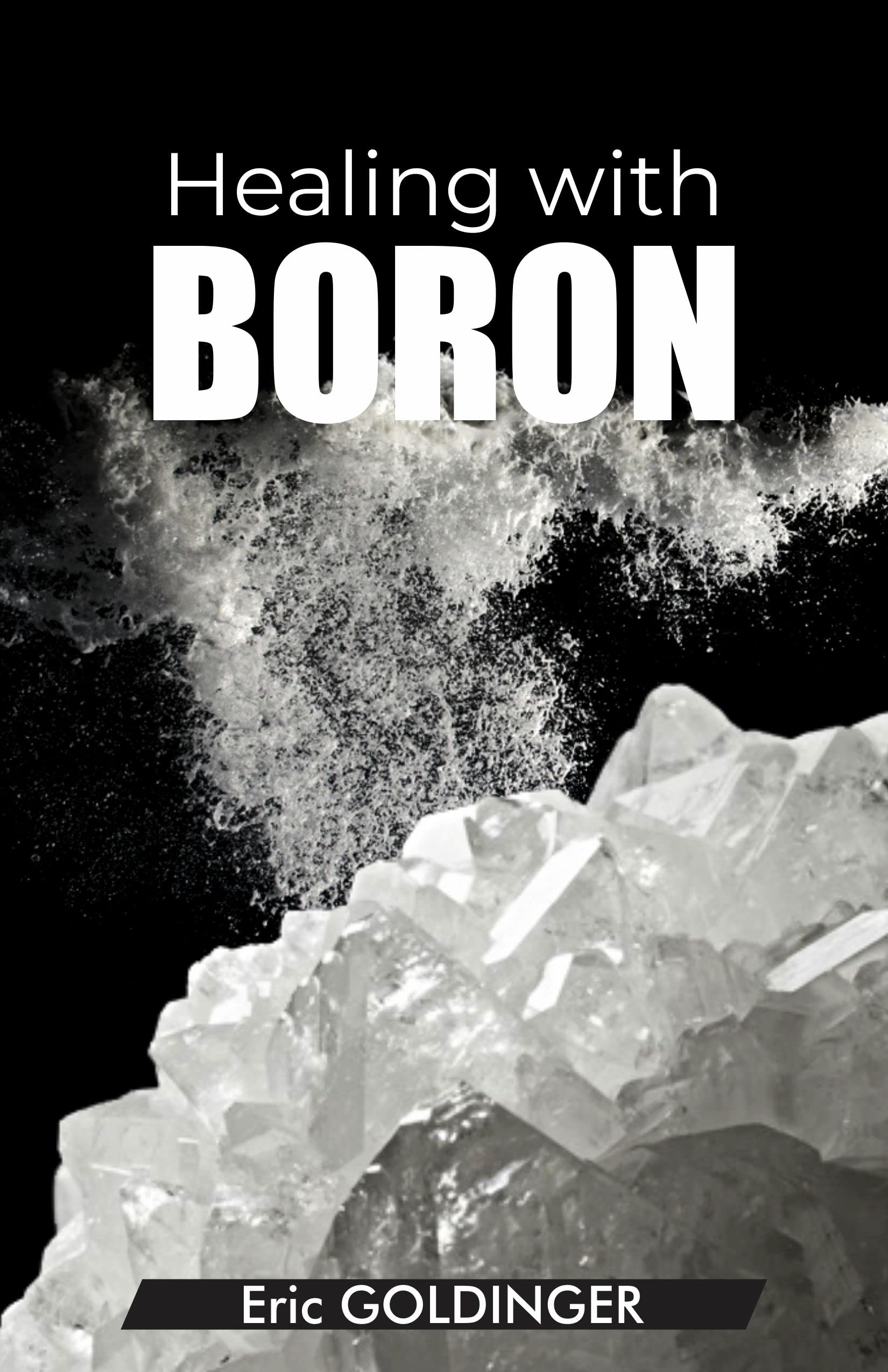 Healing with Boron : The Complete Book Guide to Safe and Miraculous Treatments for many ailments and inflammations with Boron