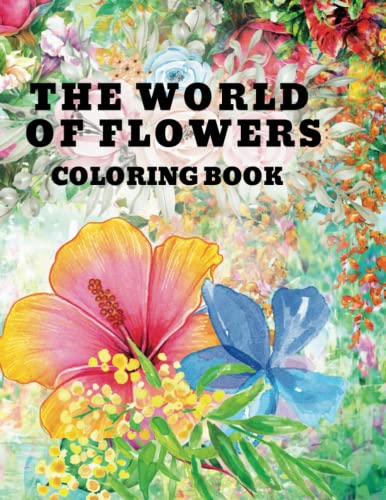 THE WORLD OF FLOWERS - COLORING BOOK: Flower coloring book for adults