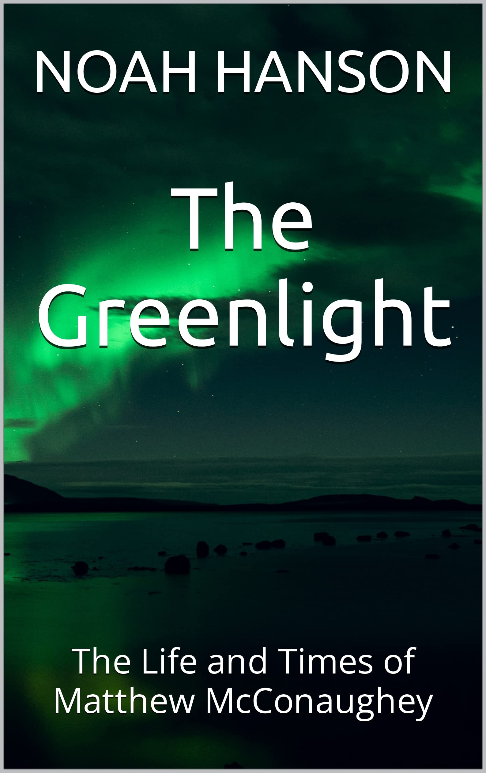 The Greenlight The Life and Times of Matthew McConaughey by Noah