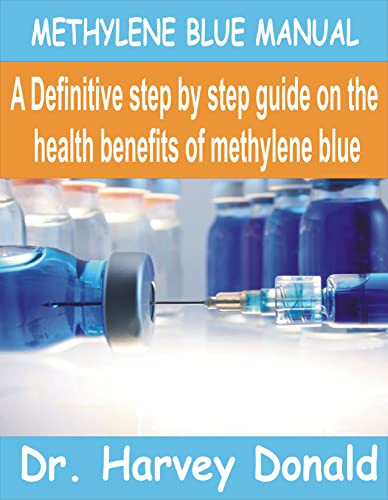 METHYLENE BLUE MANUAL: A Definitive step by step guide on the health benefits of Methylene Blue