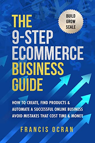 The 9-Step Ecommerce Business Guide: How To Create, Find Products & Automate An Online Business : Avoid Mistakes That Cost Time & Money
