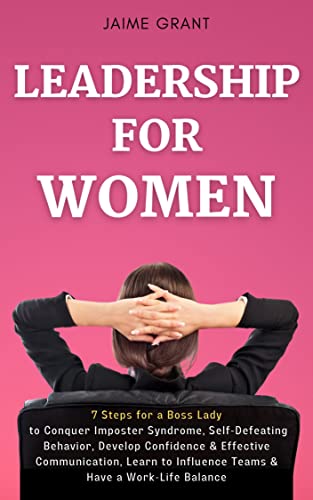 Leadership for Women: 7 Steps for a Boss Lady to Conquer Imposter Syndrome, Self-Defeating Behavior, Develop Confidence & Effective Communication, Learn to Influence Teams & Have a Work-Life Balance