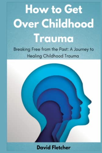 How to Get Over Childhood Trauma - Breaking Free from the Past: A ...