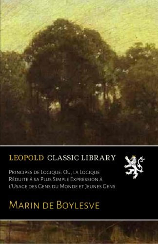 Principes de Logique Ou, la Logique Réduite à sa Plus Simple