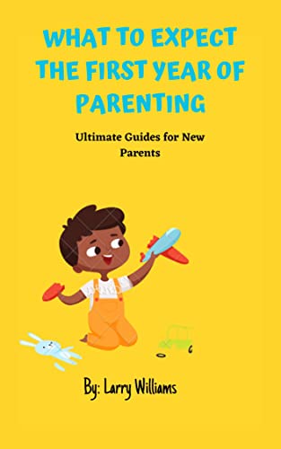 WHAT TO EXPECT THE FIRST YEAR OF PARENTING: Ultimate Guides for New ...