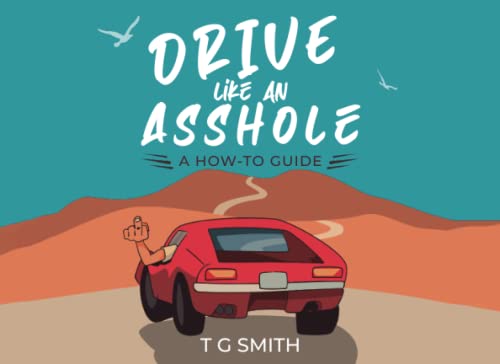 Drive Like An Asshole: A How-To Guide by T G Smith | Goodreads