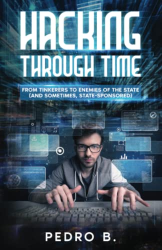 HACKING THROUGH TIME: From Tinkerers to Enemies of the State by Pedro B ...