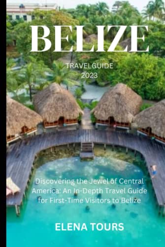 BELIZE TRAVEL GUIDE 2023: Discovering the Jewel of Central America: An 