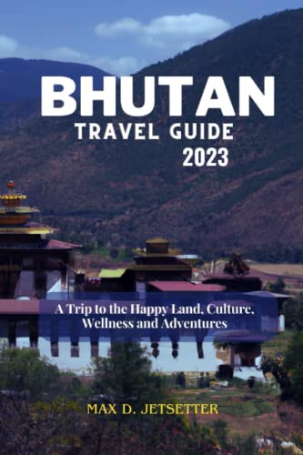 BHUTAN TRAVEL GUIDE 2023: A Trip to the Happy Land, Culture, Wellness