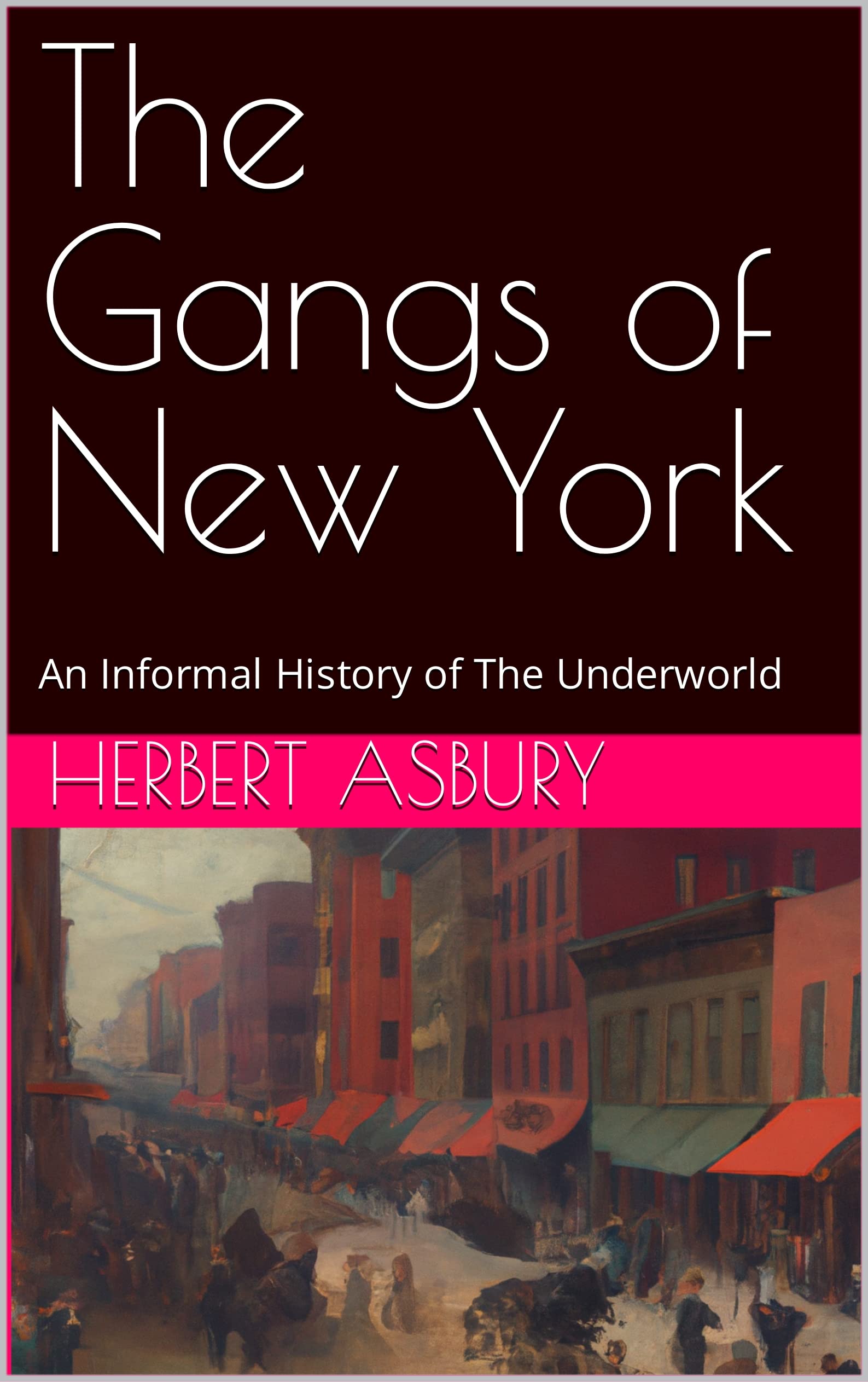 The Gangs of New York An Informal History of The Underworld by Herbert