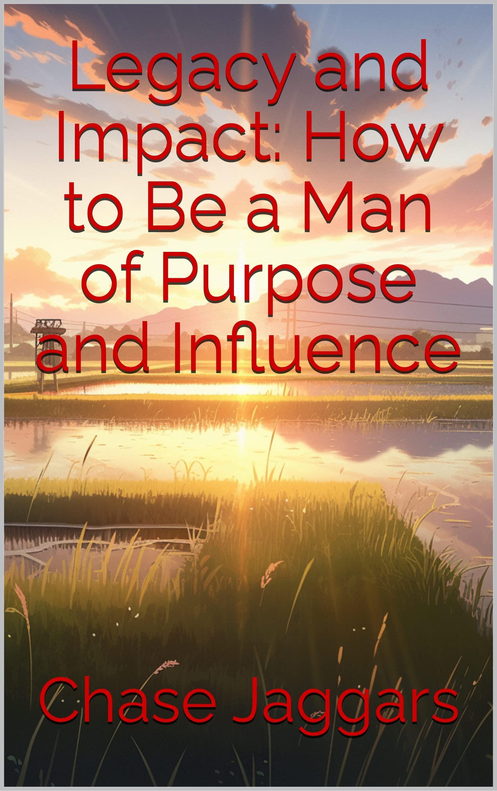 Legacy and Impact How to Be a Man of Purpose and Influence by Chase