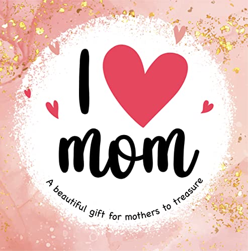 I Love Mom: A Beautiful Gift for Mothers to Treasure - Great Gift for Mother's Day Birthday or Holiday! - Sweet Quotes from Children Worldwide