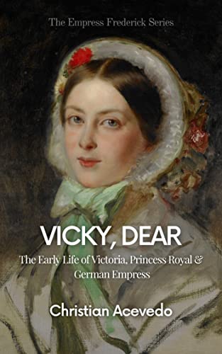 Vicky, Dear: The Early Life of Victoria Princess Royal and German Empress