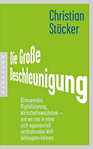 Die Große Beschleunigung: Klimawandel, Digitalisierung, Wirtschaftswachstum – wie wir uns in einer sich exponentiell verändernden Welt behaupten können