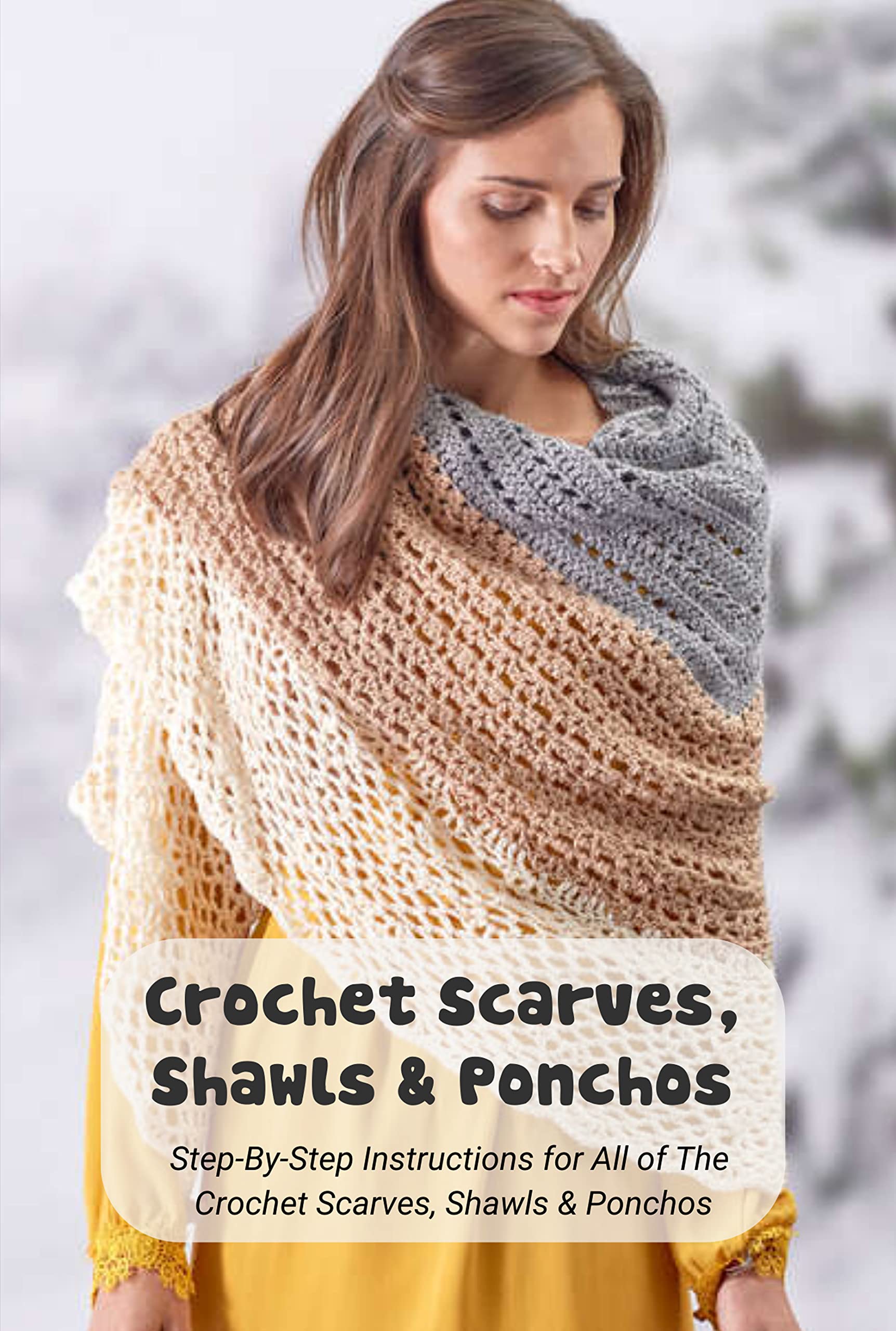 Crochet Scarves, Shawls & Ponchos: Step-By-Step Instructions for All of The Crochet Scarves, Shawls & Ponchos: Crochet Scarves, Shawls & Ponchos For Beginners