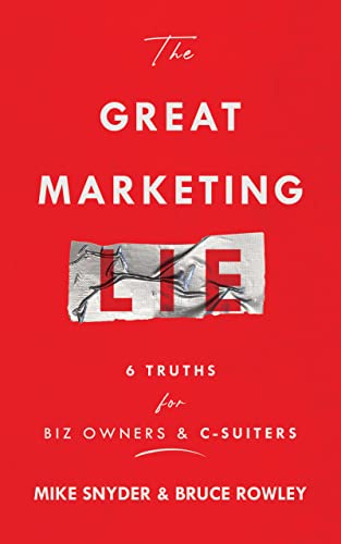The Great Marketing Lie: 6 Truths For Biz Owners & C-Suiters