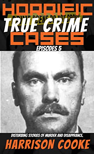 Horrific True Crime Cases Episodes 5: Disturbing Stories Of Murder and Disapprance.
