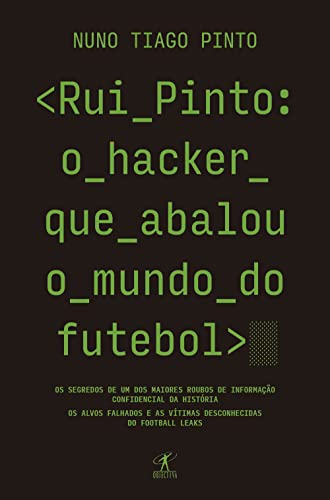 Rui Pinto: o hacker que abalou o mundo do futebol: Os segredos de um dos maiores roubos de informação confidencial da história. Os alvos falhados e as ... Leaks e do Luanda Leaks