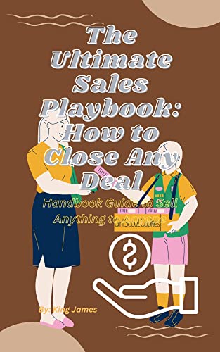 The Ultimate Sales Playbook: How to Close Any Deal: Handbook Guide to ...