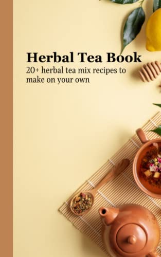 Herbal Tea Book: 20+ herbal tea mix recipes to make on your own by The