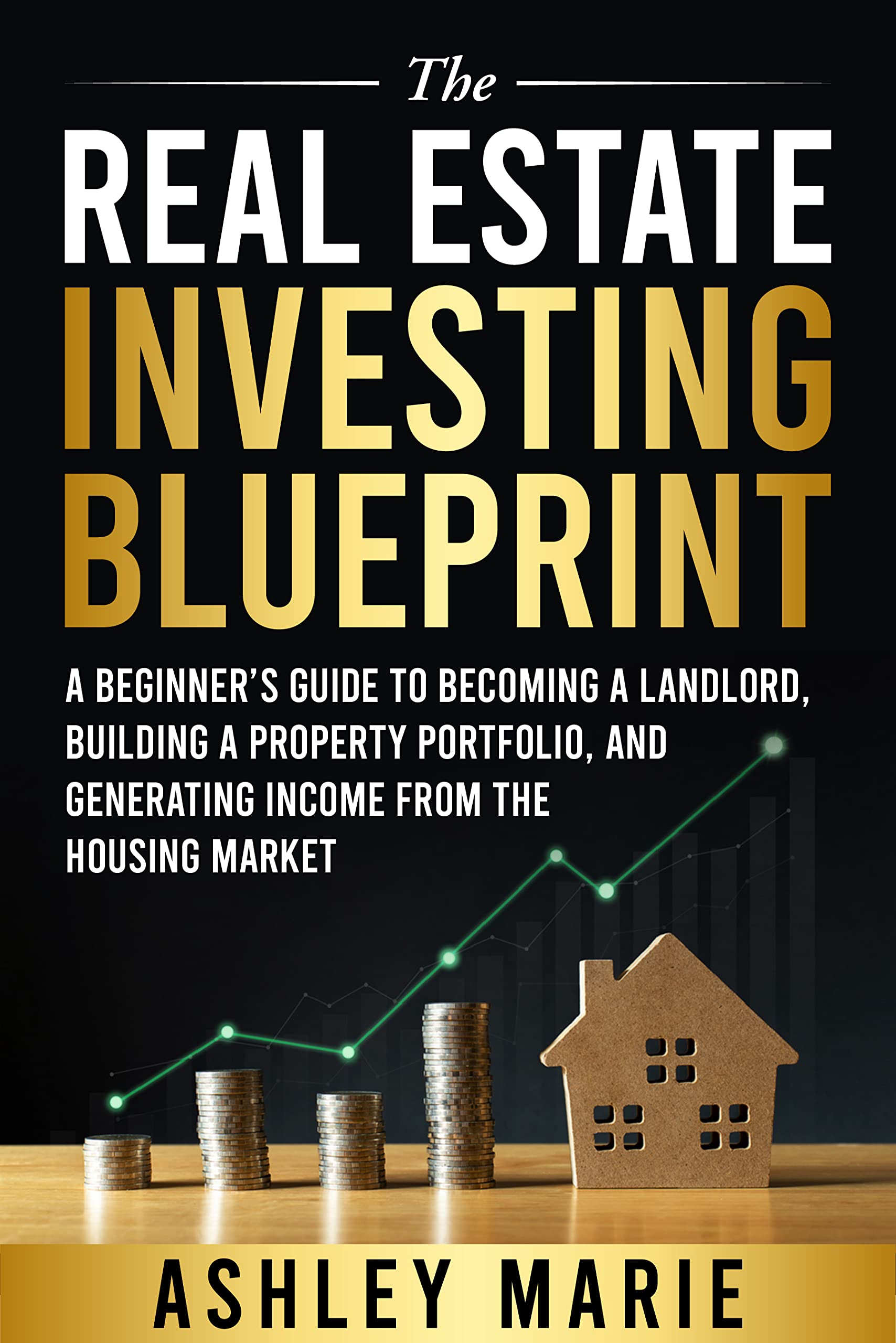 The Real Estate Investing Blueprint: A Beginner’s Guide to Becoming a Landlord, Building a Property Portfolio, and Generating Income from the Housing Market