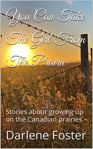 You Can Take The Girl From The Prairie: Stories about growing up on the Canadian prairies