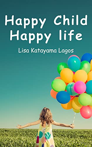 Happy Child Happy Life by Lisa Katayama Lagos | Goodreads