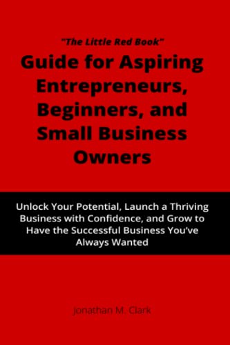 "The Little Red Book" Guide for Aspiring Entrepreneurs, Beginners, and Small Business Owners: Unlock Your Potential, Launch a Thriving Business with ... the Successful Business You've Always Wanted
